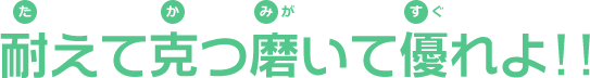 耐えて克つ磨いて優れよ!!